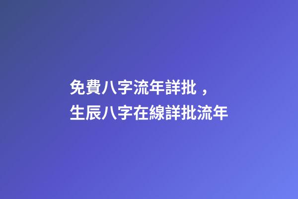 免費八字流年詳批，生辰八字在線詳批流年